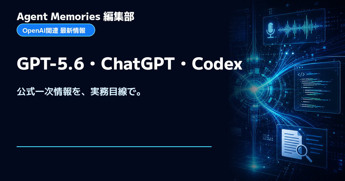Agent Memories編集部による非公式のOpenAI最新情報。OpenAIとの提携・承認はありません。GPT-5.6・ChatGPT・Codexを公式一次情報から実務目線で解説