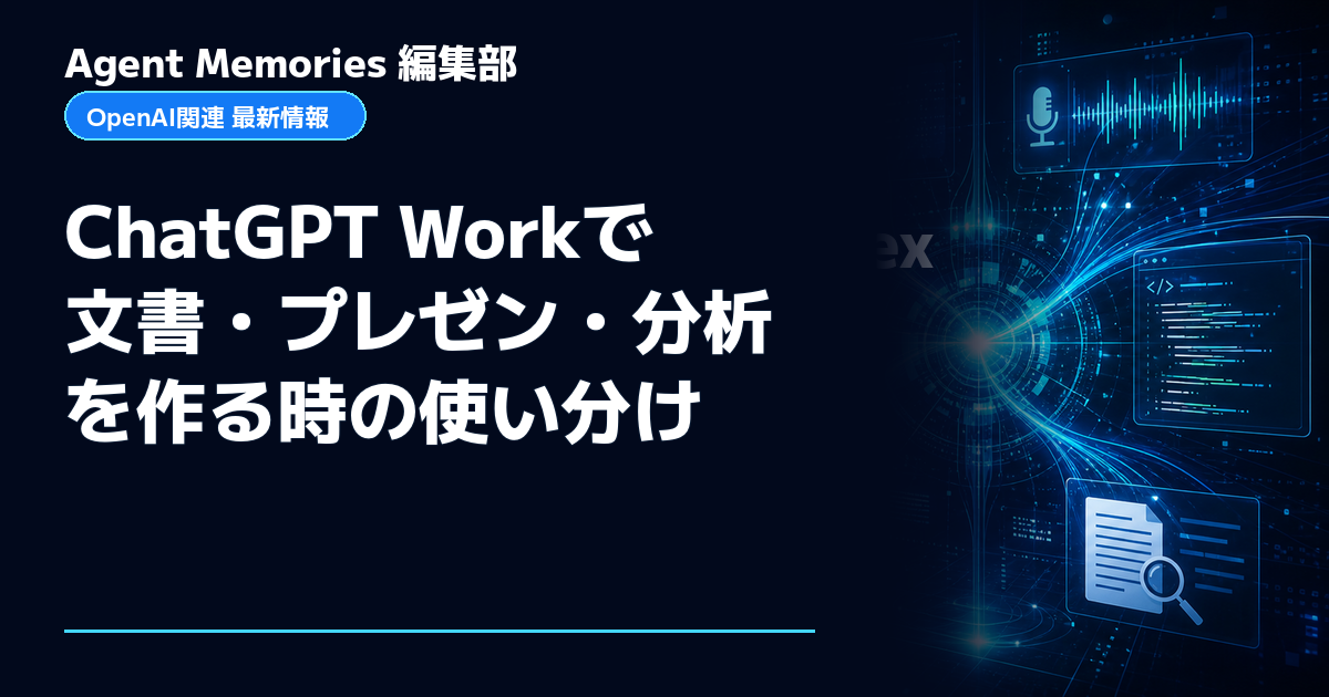 Agent Memories編集部による非公式記事「ChatGPT Workで文書・プレゼン・分析を作る時の使い分け」。OpenAIとの提携・承認はありません
