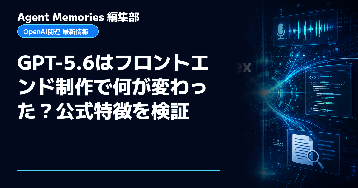 Agent Memories編集部による非公式記事「GPT-5.6はフロントエンド制作で何が変わった？公式特徴を検証」。OpenAIとの提携・承認はありません
