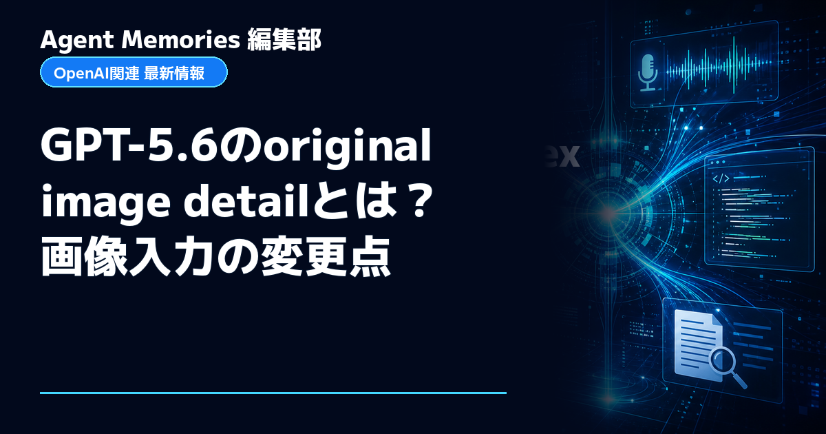 Agent Memories編集部による非公式記事「GPT-5.6のoriginal image detailとは？画像入力の変更点」。OpenAIとの提携・承認はありません