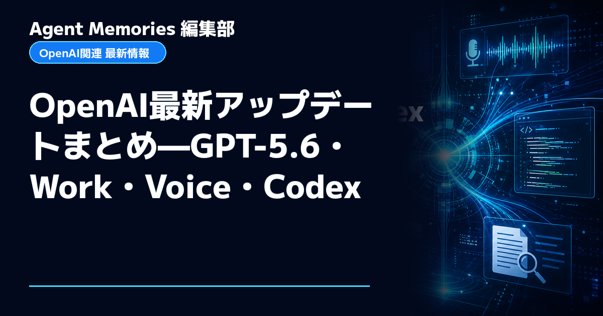 Agent Memories編集部による非公式記事「OpenAI最新アップデートまとめ—GPT-5.6・Work・Voice・Codex」。OpenAIとの提携・承認はありません
