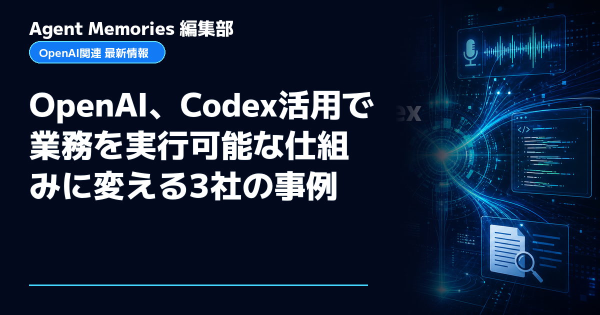 Agent Memories編集部による非公式記事「OpenAI、Codex活用で業務を実行可能な仕組みに変える3社の事例」。OpenAIとの提携・承認はありません