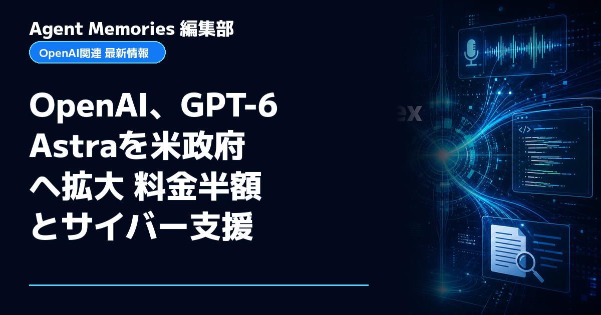 Agent Memories編集部による非公式記事「OpenAI、GPT-6 Astraを米政府へ拡大 料金半額とサイバー支援」。OpenAIとの提携・承認はありません