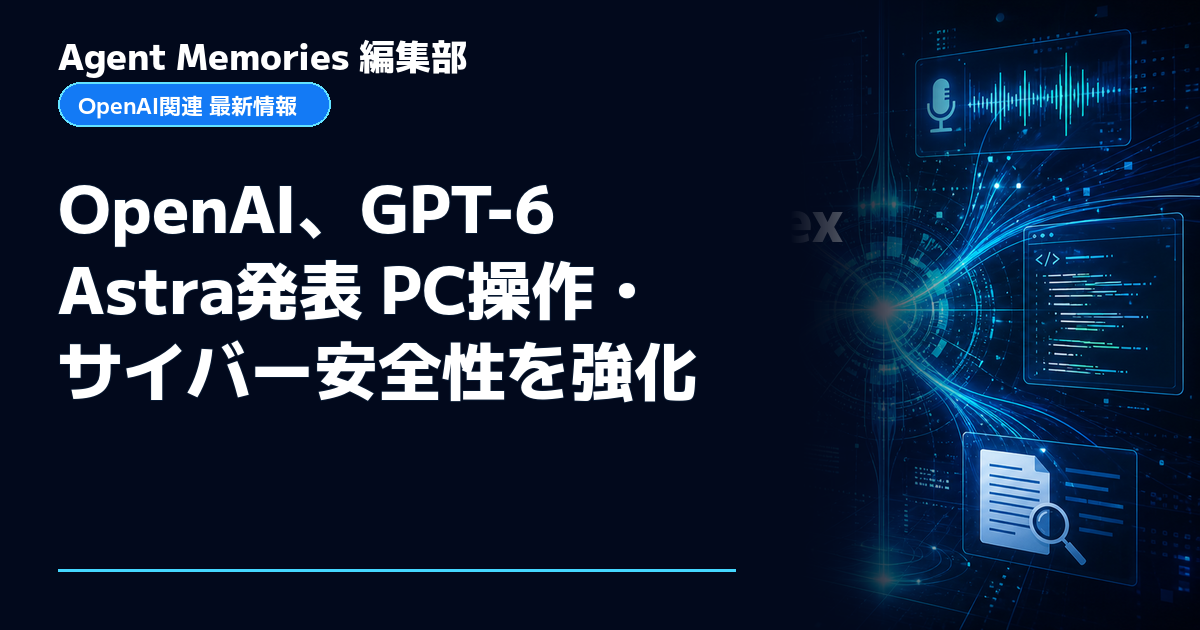 Agent Memories編集部による非公式記事「OpenAI、GPT-6 Astra発表 PC操作・サイバー安全性を強化」。OpenAIとの提携・承認はありません