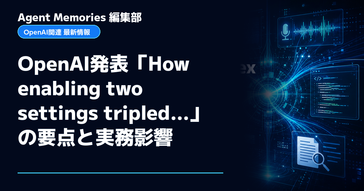 Agent Memories編集部による非公式記事「OpenAI発表「How enabling two settings tripled…」の要点と実務影響」。OpenAIとの提携・承認はありません