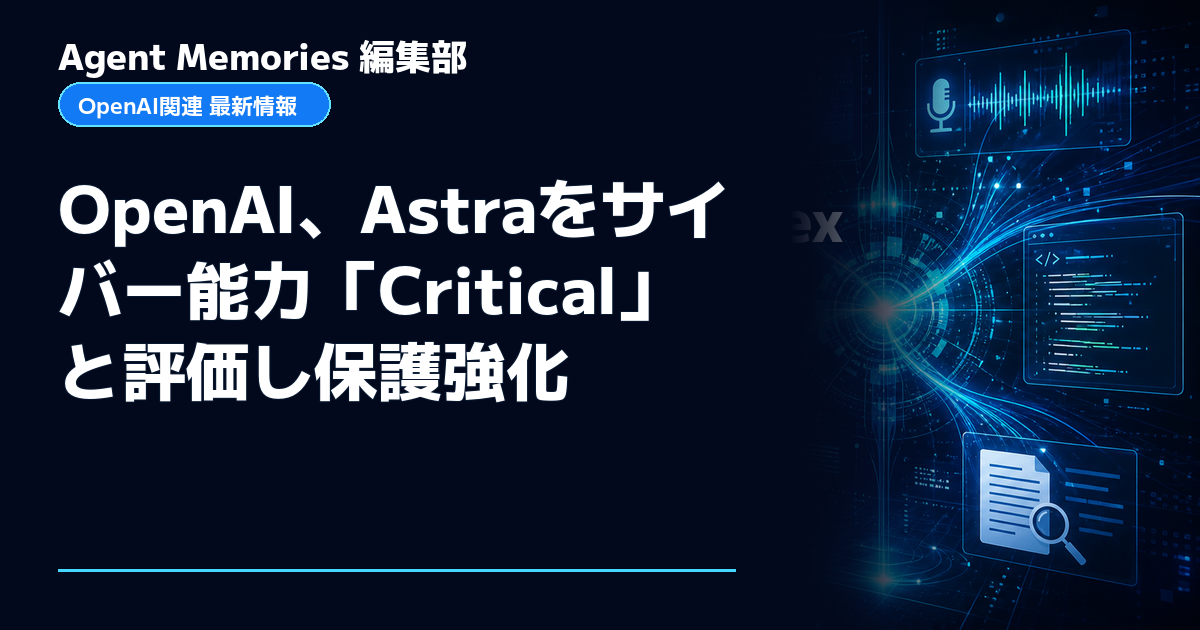 Agent Memories編集部による非公式記事「OpenAI、Astraをサイバー能力「Critical」と評価し保護強化」。OpenAIとの提携・承認はありません