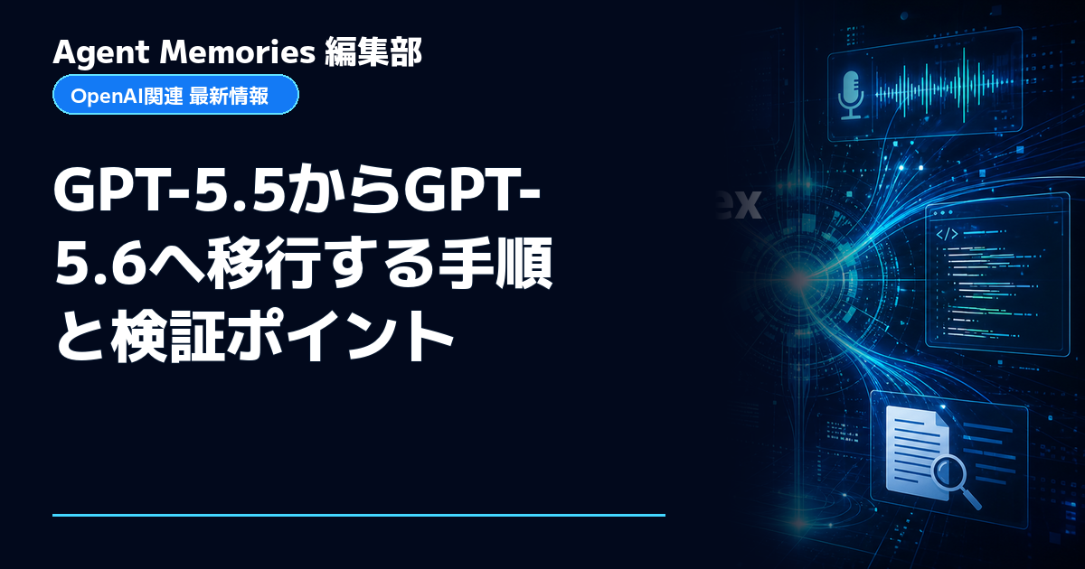 Agent Memories編集部による非公式記事「GPT-5.5からGPT-5.6へ移行する手順と検証ポイント」。OpenAIとの提携・承認はありません